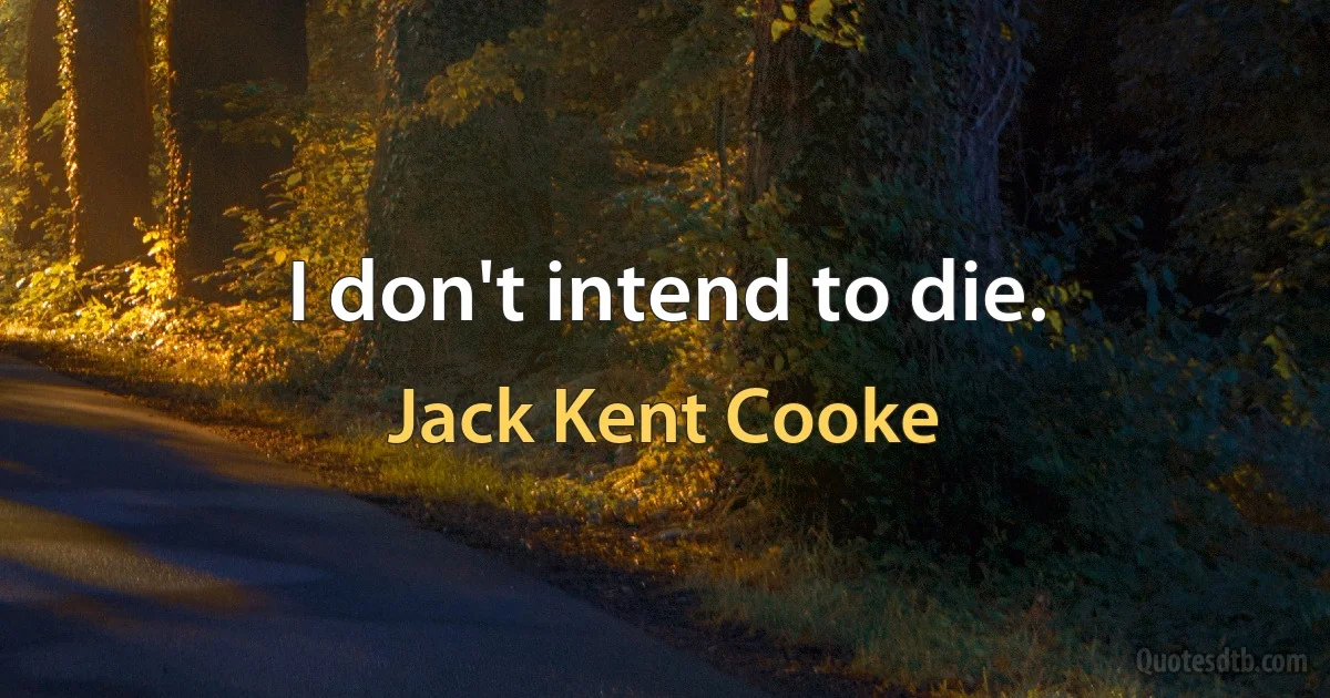 I don't intend to die. (Jack Kent Cooke)