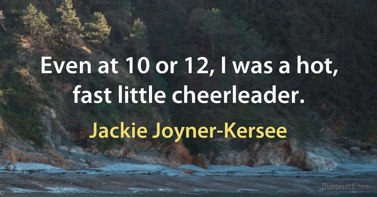 Even at 10 or 12, I was a hot, fast little cheerleader. (Jackie Joyner-Kersee)