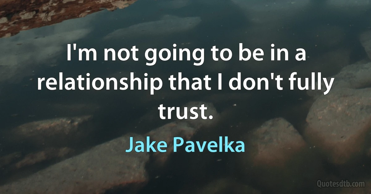 I'm not going to be in a relationship that I don't fully trust. (Jake Pavelka)