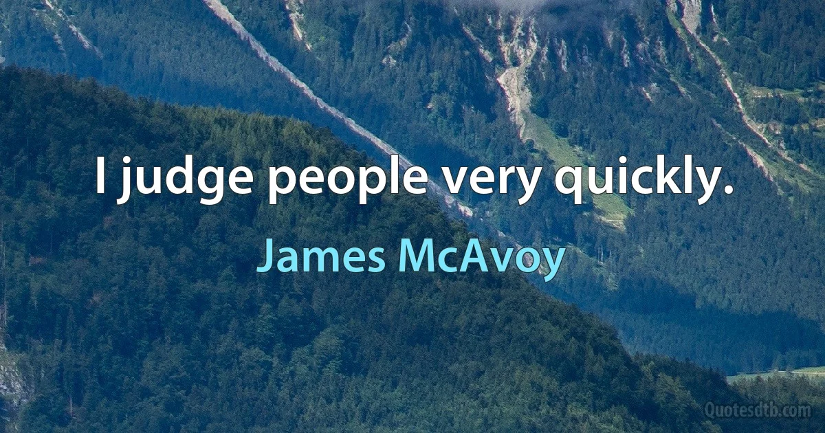 I judge people very quickly. (James McAvoy)