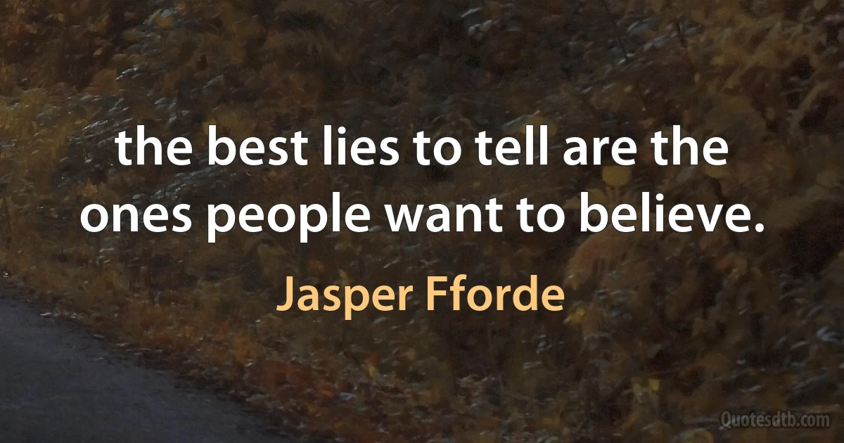 the best lies to tell are the ones people want to believe. (Jasper Fforde)