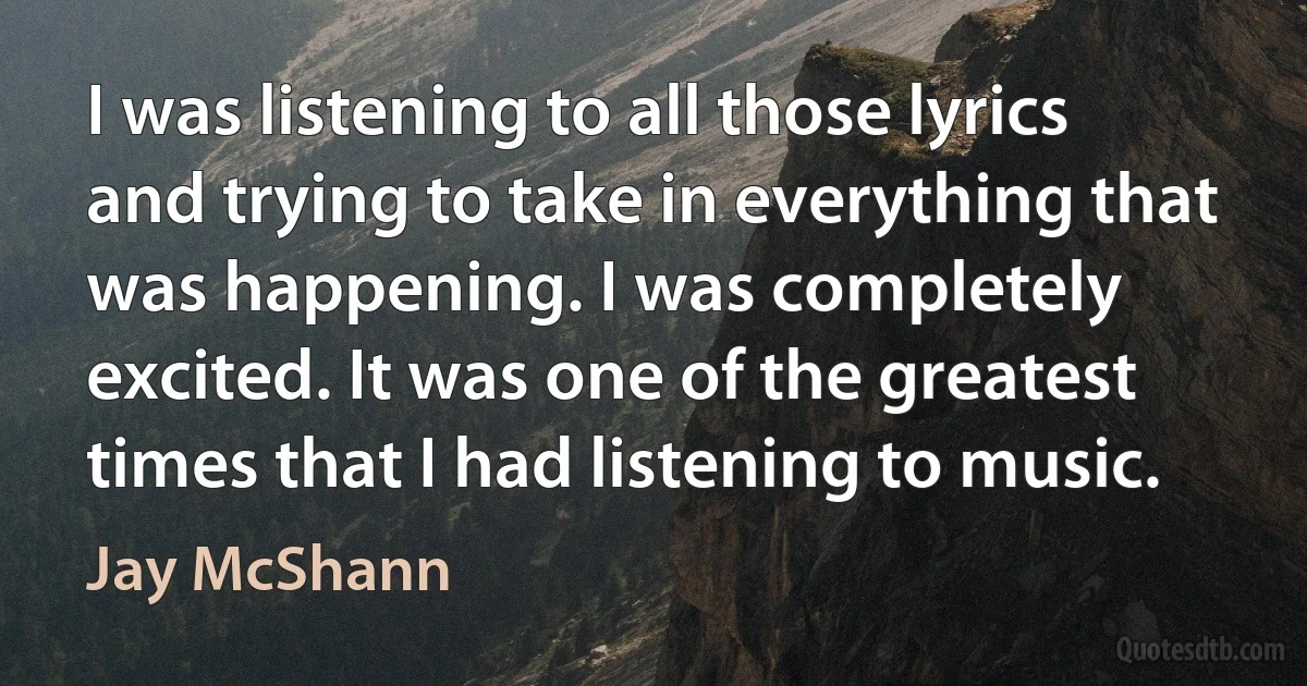 I was listening to all those lyrics and trying to take in everything that was happening. I was completely excited. It was one of the greatest times that I had listening to music. (Jay McShann)