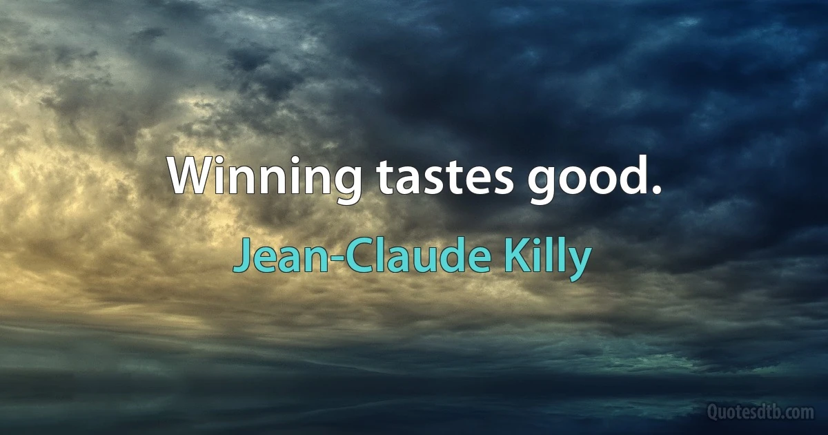 Winning tastes good. (Jean-Claude Killy)