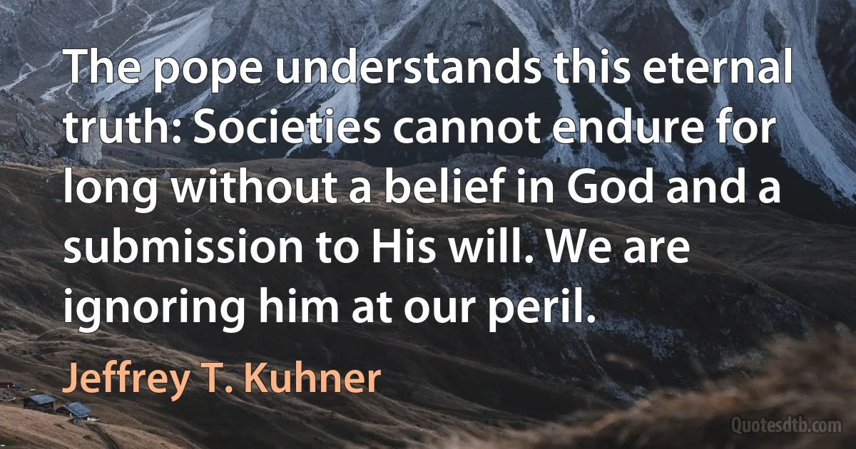 The pope understands this eternal truth: Societies cannot endure for long without a belief in God and a submission to His will. We are ignoring him at our peril. (Jeffrey T. Kuhner)