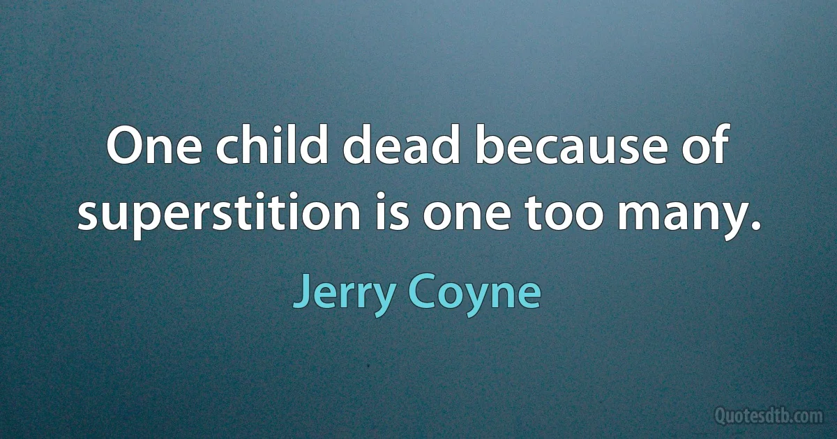 One child dead because of superstition is one too many. (Jerry Coyne)