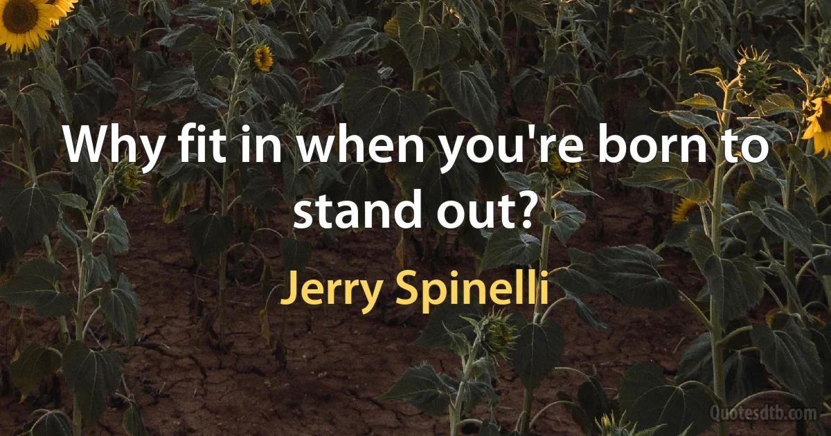 Why fit in when you're born to stand out? (Jerry Spinelli)