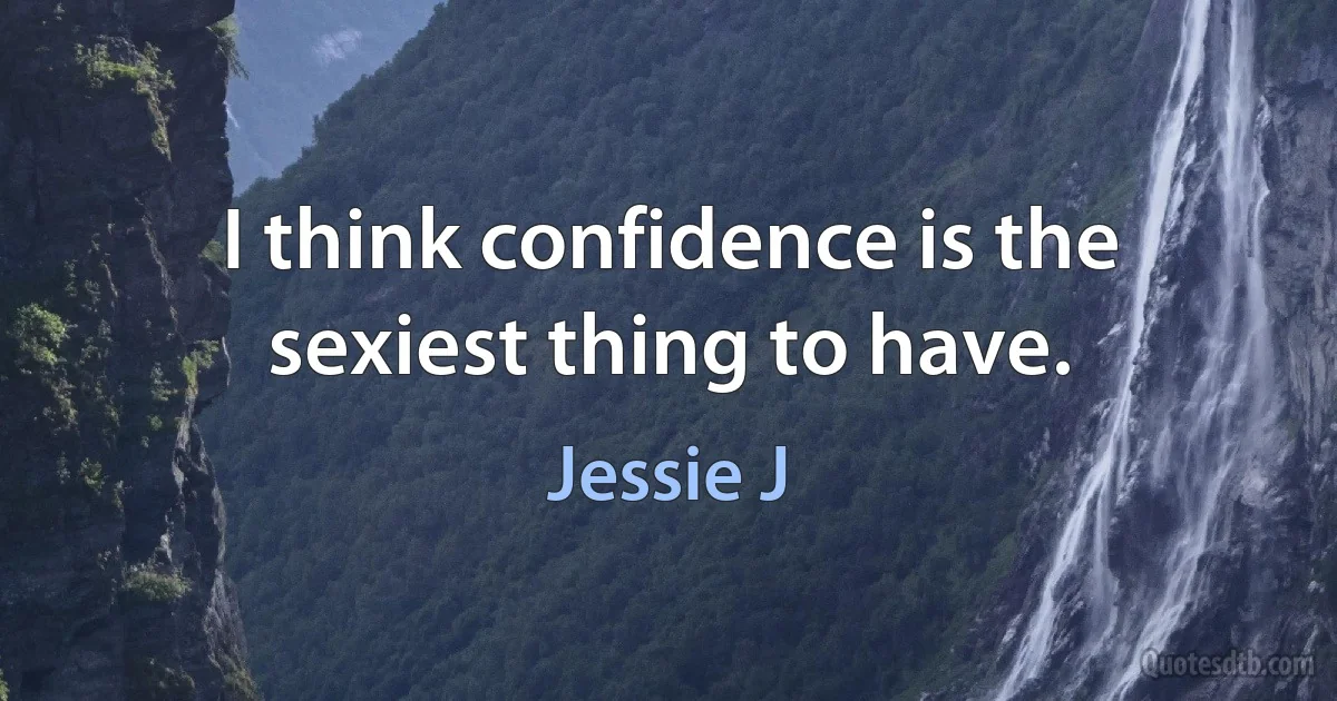 I think confidence is the sexiest thing to have. (Jessie J)