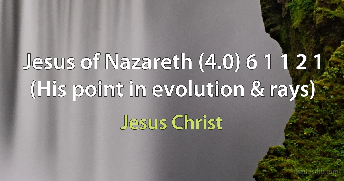 Jesus of Nazareth (4.0) 6 1 1 2 1 (His point in evolution & rays) (Jesus Christ)