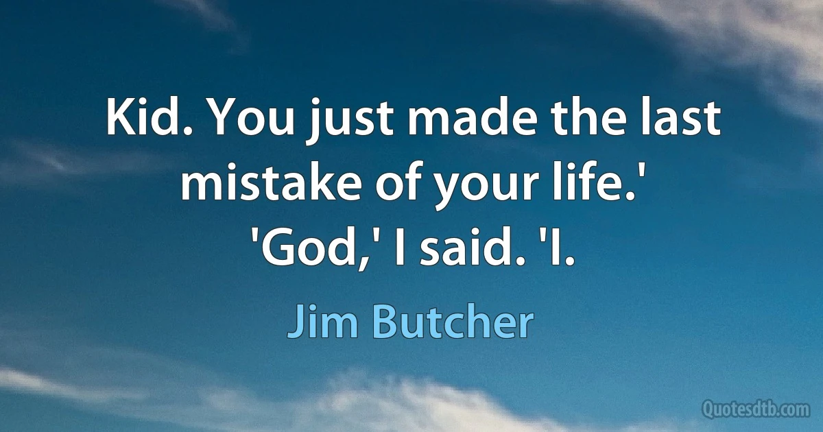 Kid. You just made the last mistake of your life.'
'God,' I said. 'I. (Jim Butcher)