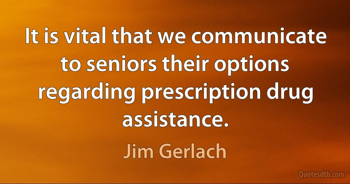 It is vital that we communicate to seniors their options regarding prescription drug assistance. (Jim Gerlach)