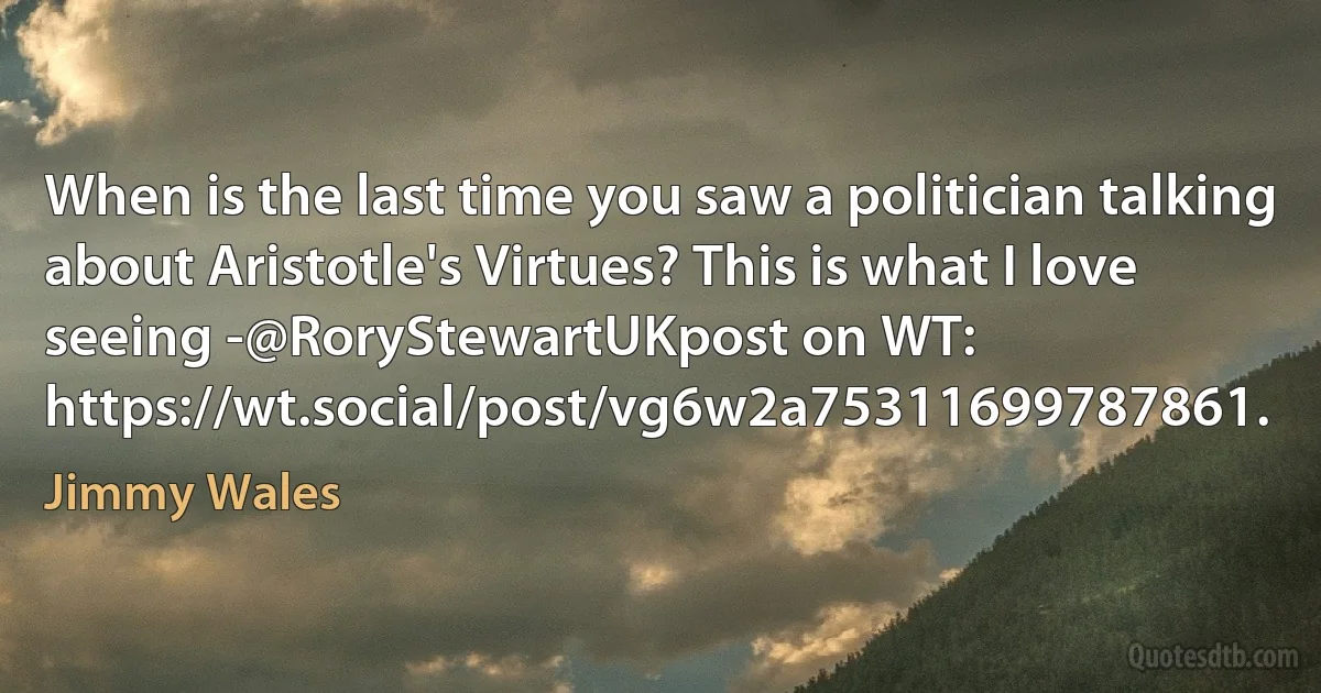 When is the last time you saw a politician talking about Aristotle's Virtues? This is what I love seeing -@RoryStewartUKpost on WT: https://wt.social/post/vg6w2a75311699787861. (Jimmy Wales)