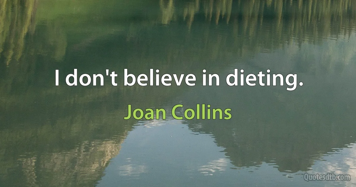 I don't believe in dieting. (Joan Collins)