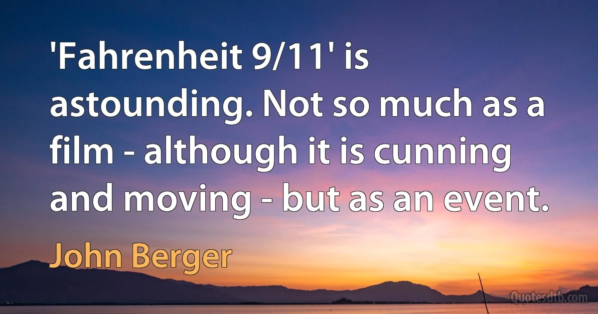 'Fahrenheit 9/11' is astounding. Not so much as a film - although it is cunning and moving - but as an event. (John Berger)