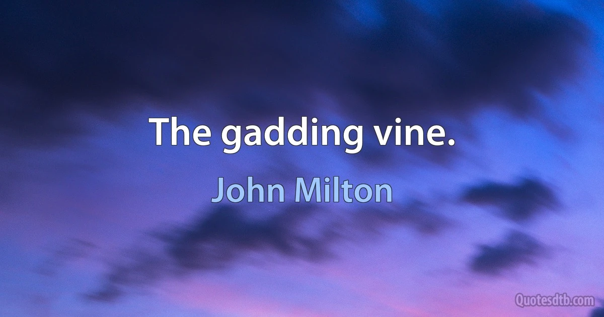 The gadding vine. (John Milton)