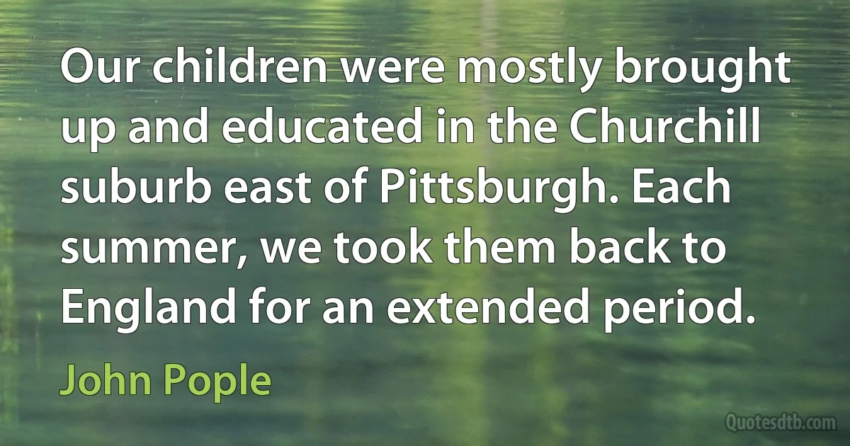 Our children were mostly brought up and educated in the Churchill suburb east of Pittsburgh. Each summer, we took them back to England for an extended period. (John Pople)