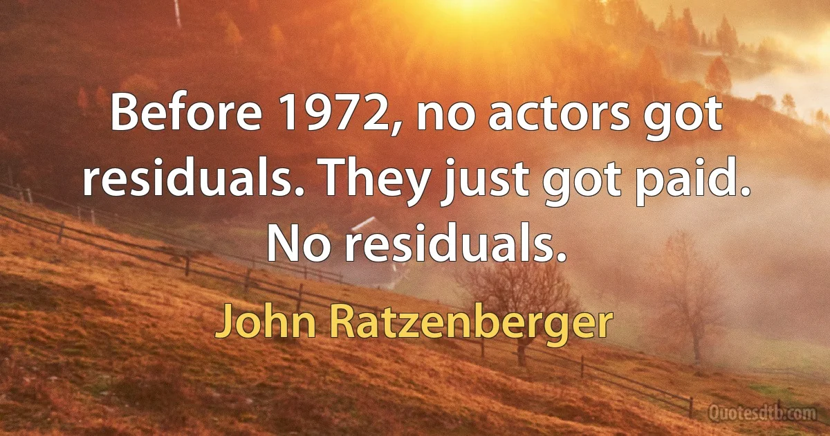 Before 1972, no actors got residuals. They just got paid. No residuals. (John Ratzenberger)