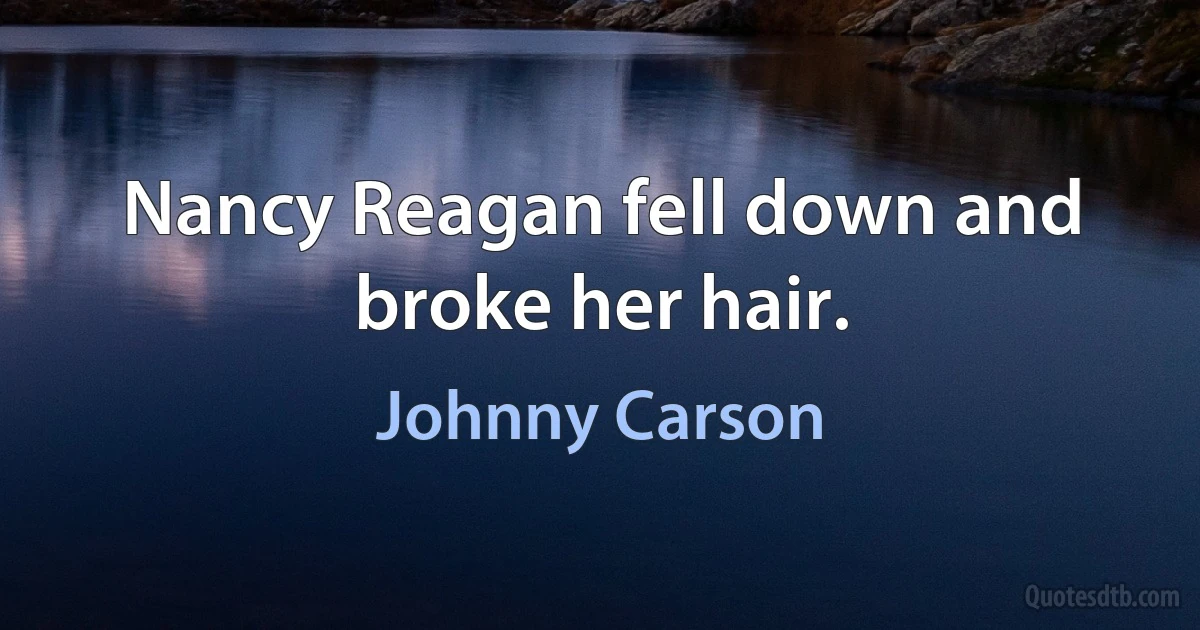 Nancy Reagan fell down and broke her hair. (Johnny Carson)