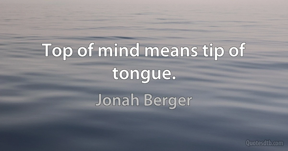 Top of mind means tip of tongue. (Jonah Berger)