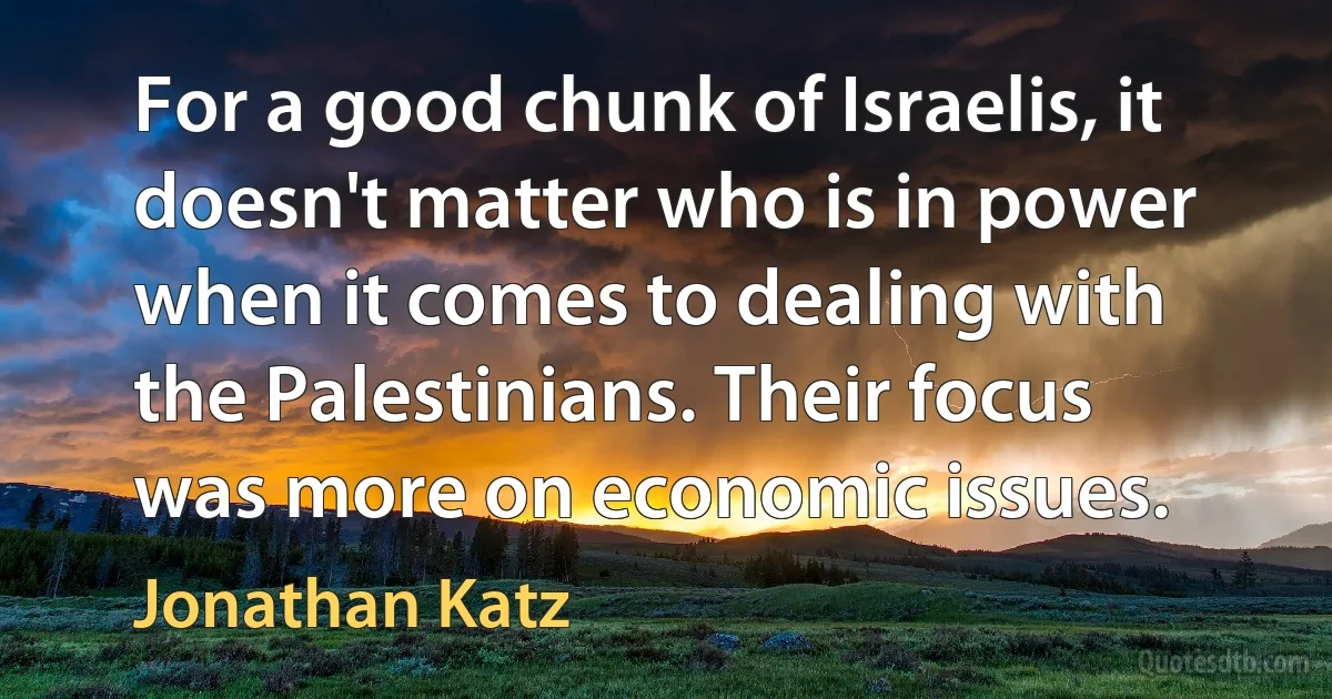 For a good chunk of Israelis, it doesn't matter who is in power when it comes to dealing with the Palestinians. Their focus was more on economic issues. (Jonathan Katz)