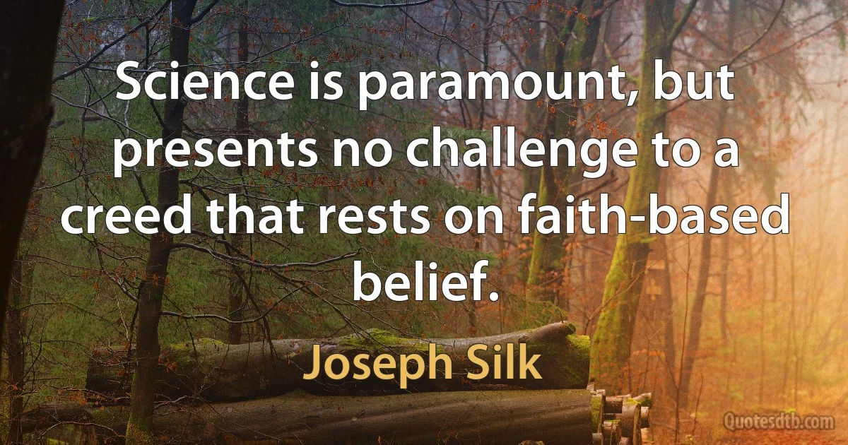 Science is paramount, but presents no challenge to a creed that rests on faith-based belief. (Joseph Silk)