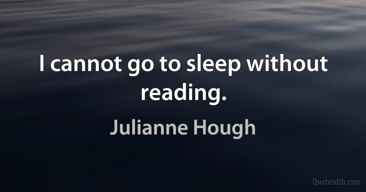 I cannot go to sleep without reading. (Julianne Hough)