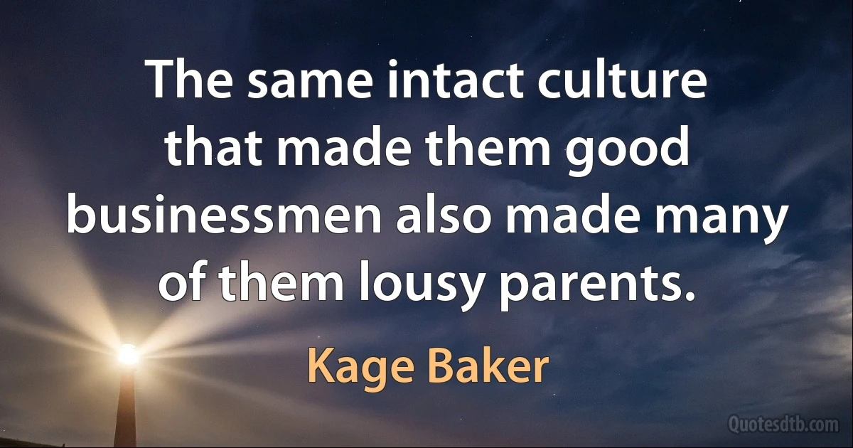 The same intact culture that made them good businessmen also made many of them lousy parents. (Kage Baker)