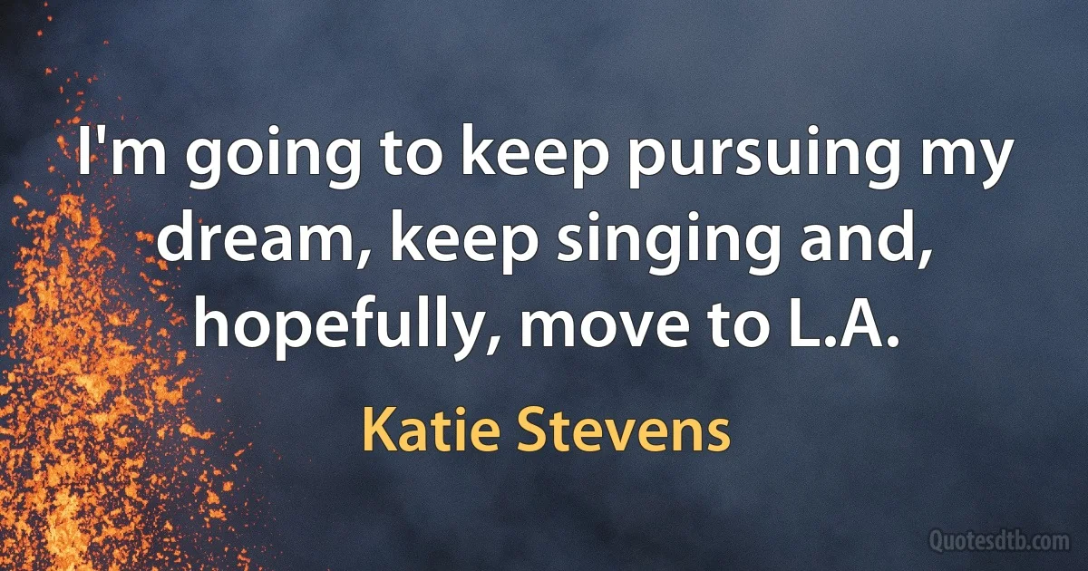 I'm going to keep pursuing my dream, keep singing and, hopefully, move to L.A. (Katie Stevens)