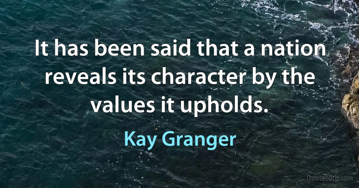 It has been said that a nation reveals its character by the values it upholds. (Kay Granger)