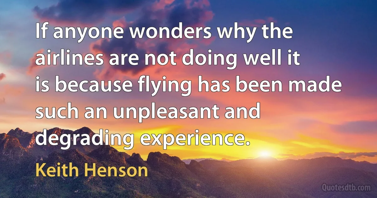 If anyone wonders why the airlines are not doing well it is because flying has been made such an unpleasant and degrading experience. (Keith Henson)