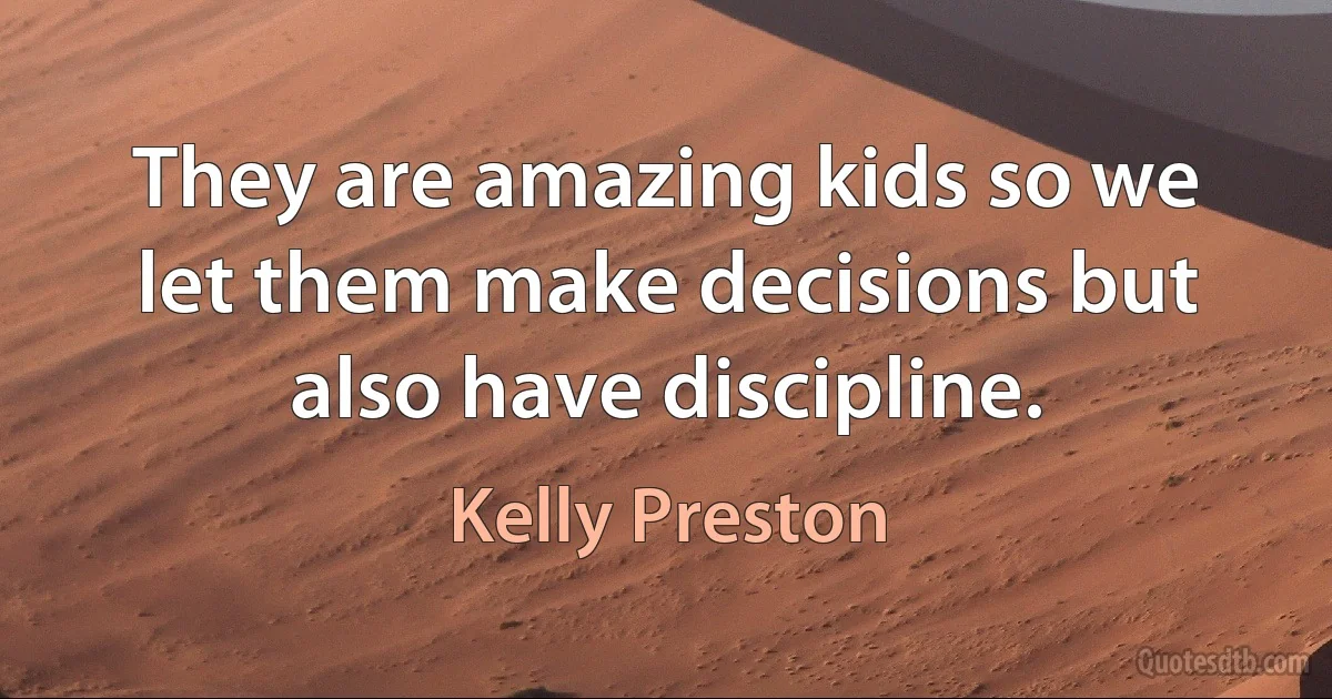 They are amazing kids so we let them make decisions but also have discipline. (Kelly Preston)