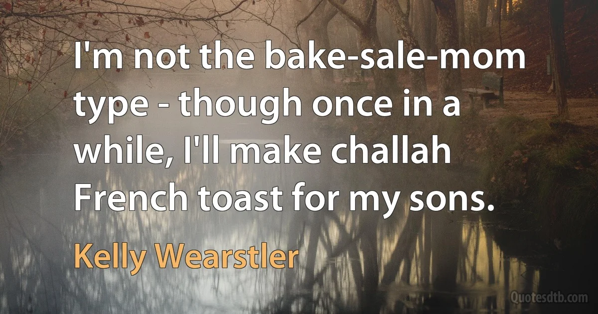 I'm not the bake-sale-mom type - though once in a while, I'll make challah French toast for my sons. (Kelly Wearstler)