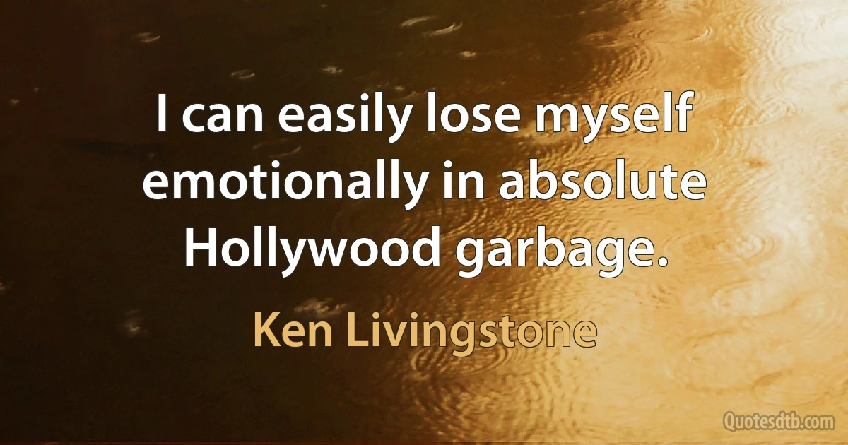 I can easily lose myself emotionally in absolute Hollywood garbage. (Ken Livingstone)