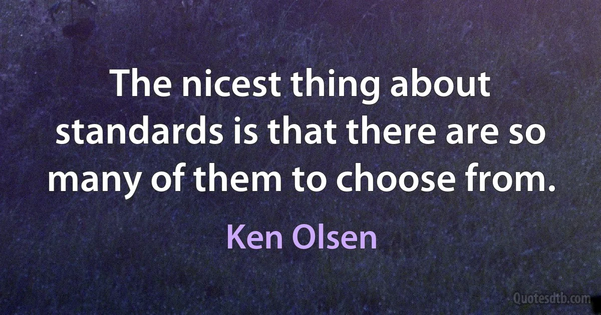 The nicest thing about standards is that there are so many of them to choose from. (Ken Olsen)