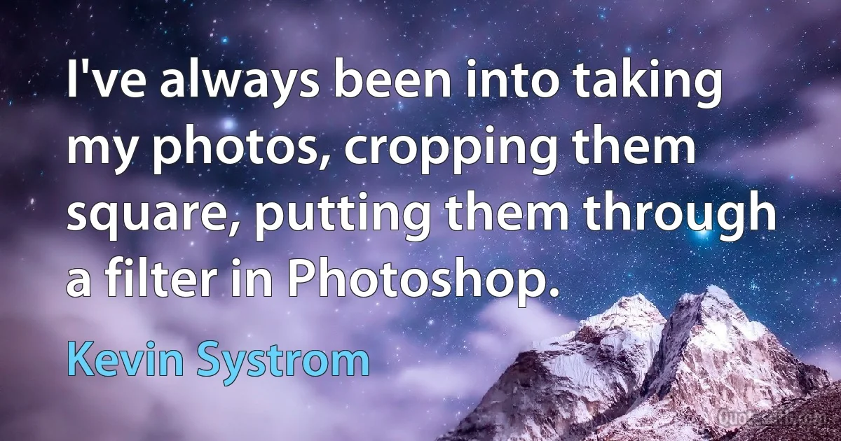 I've always been into taking my photos, cropping them square, putting them through a filter in Photoshop. (Kevin Systrom)