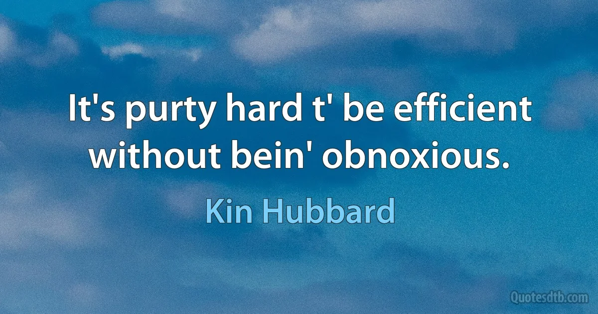 It's purty hard t' be efficient without bein' obnoxious. (Kin Hubbard)