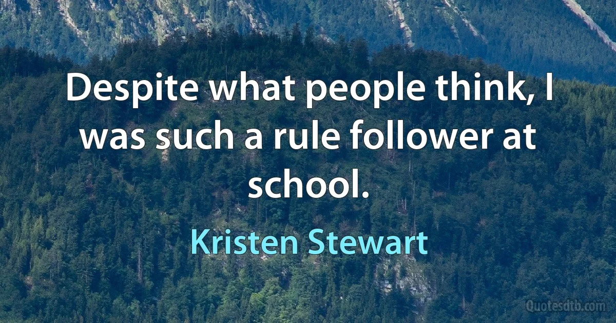 Despite what people think, I was such a rule follower at school. (Kristen Stewart)