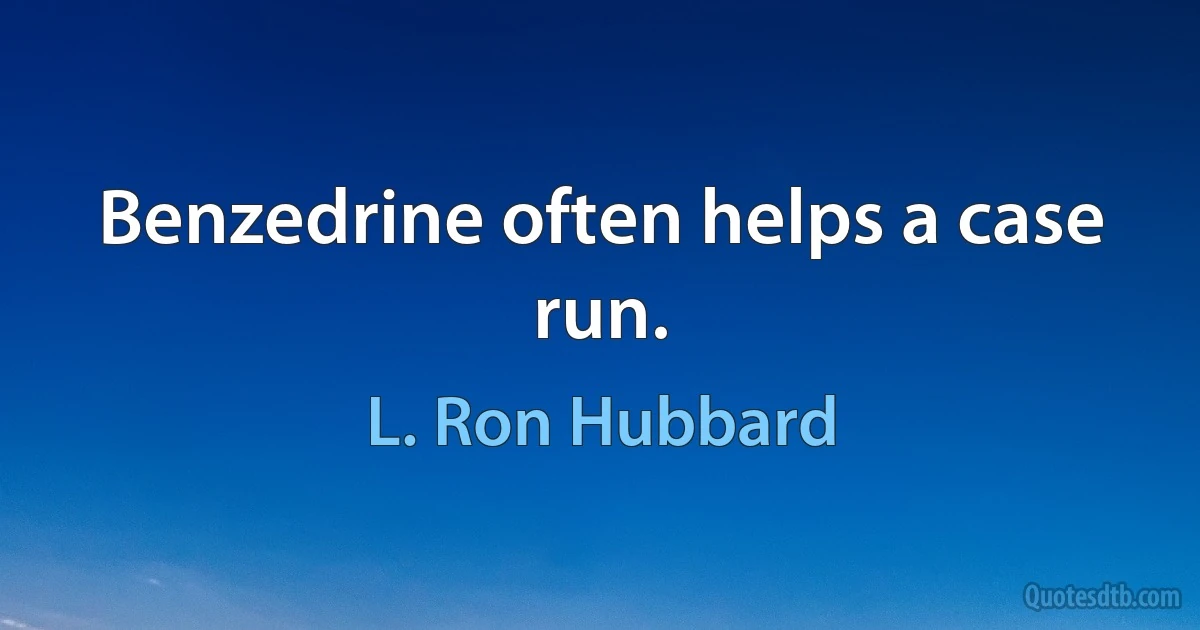 Benzedrine often helps a case run. (L. Ron Hubbard)