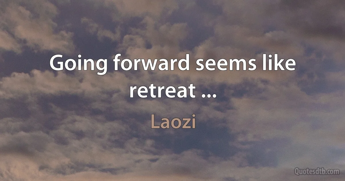 Going forward seems like retreat ... (Laozi)