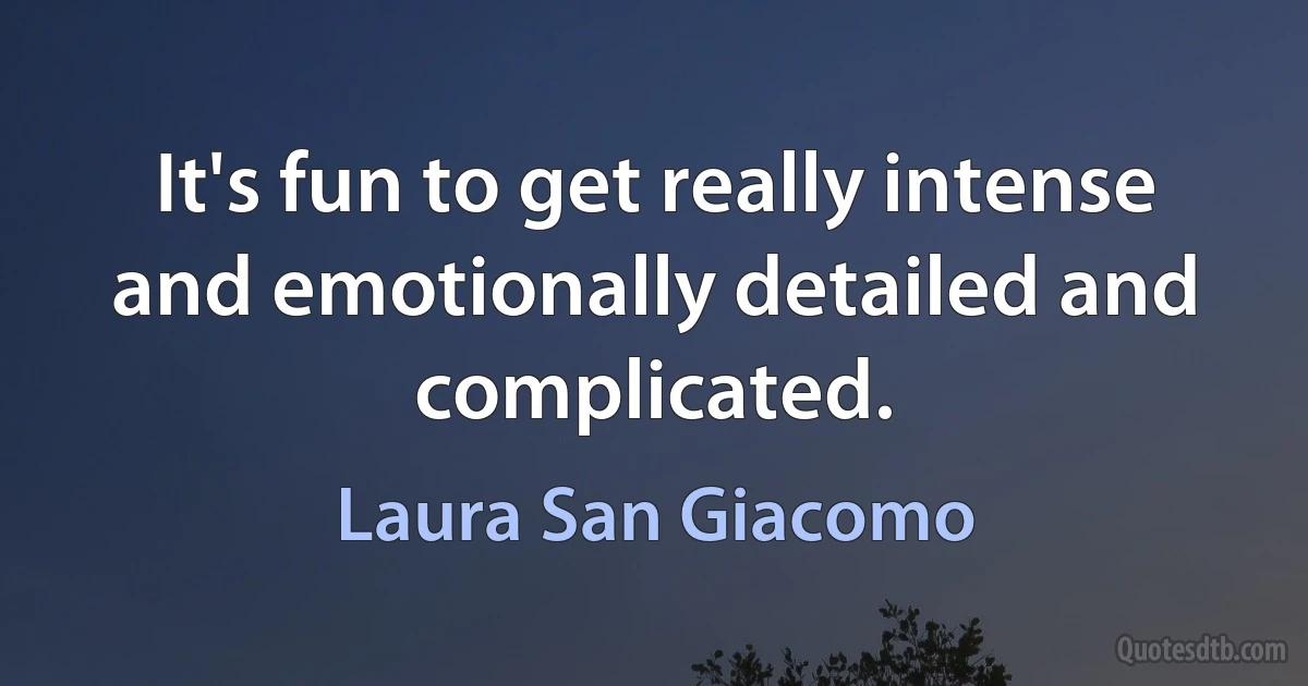 It's fun to get really intense and emotionally detailed and complicated. (Laura San Giacomo)