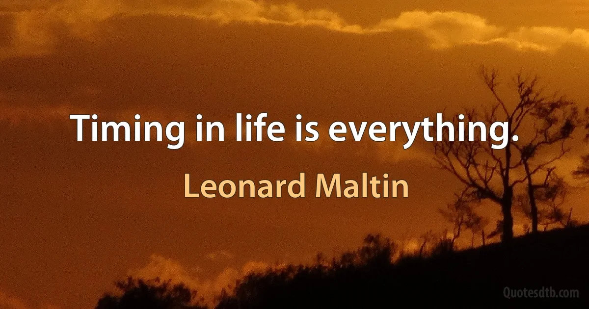 Timing in life is everything. (Leonard Maltin)