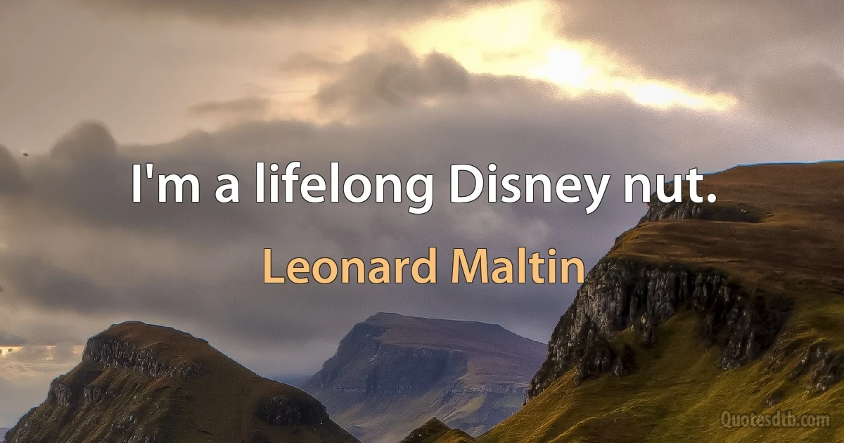 I'm a lifelong Disney nut. (Leonard Maltin)