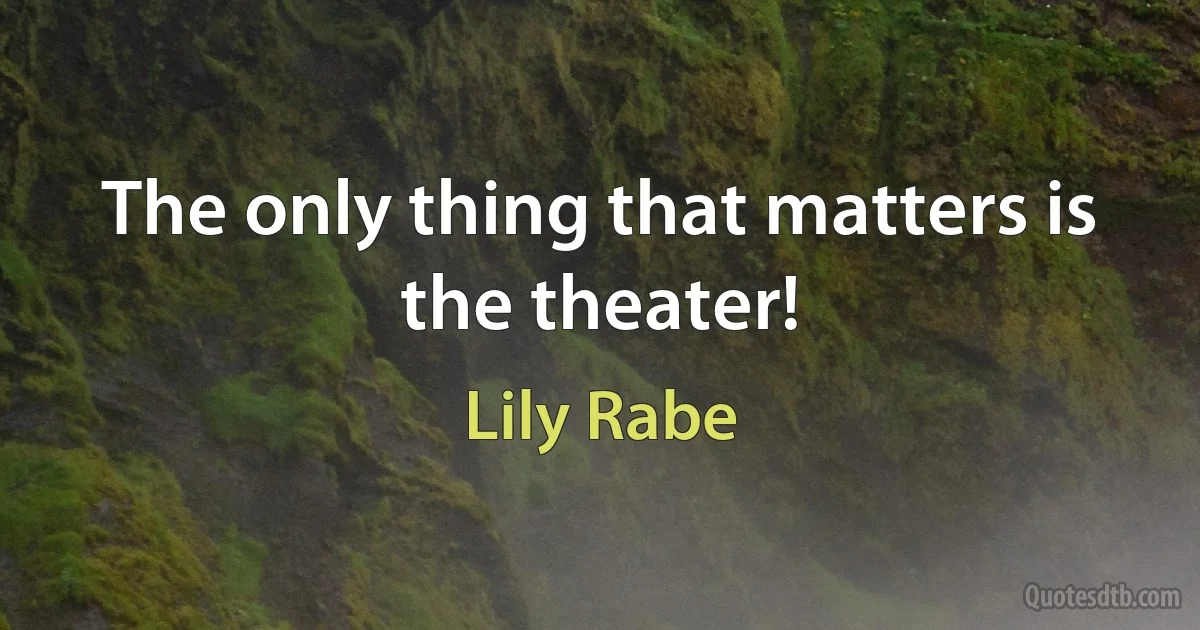 The only thing that matters is the theater! (Lily Rabe)