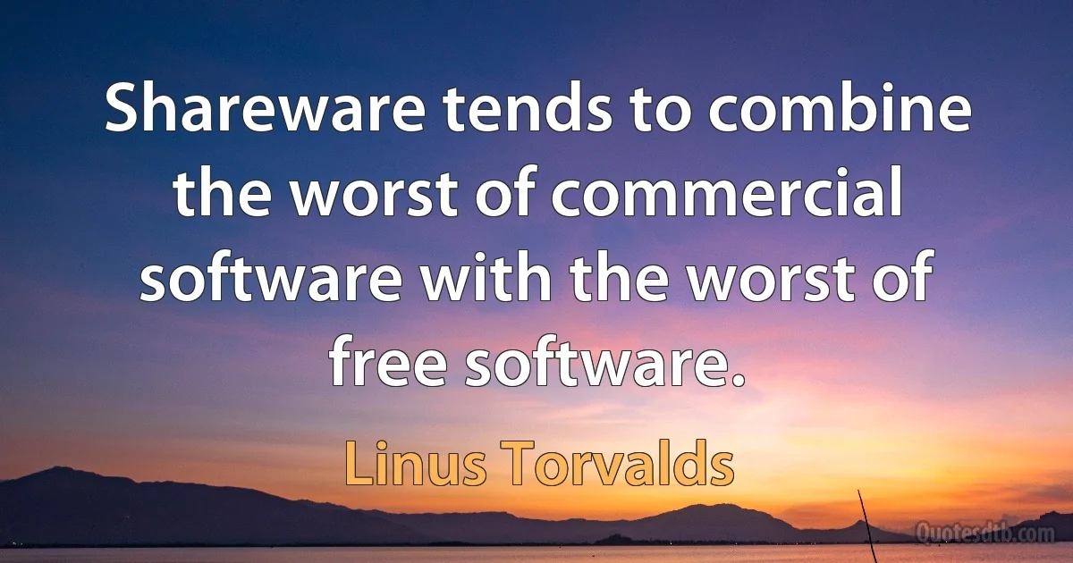 Shareware tends to combine the worst of commercial software with the worst of free software. (Linus Torvalds)