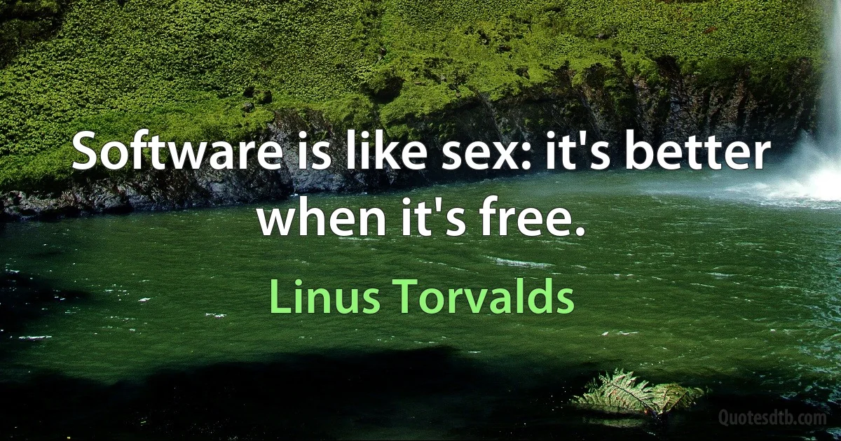 Software is like sex: it's better when it's free. (Linus Torvalds)