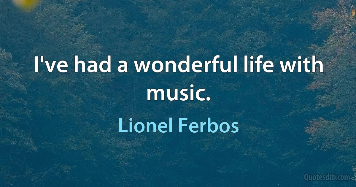 I've had a wonderful life with music. (Lionel Ferbos)