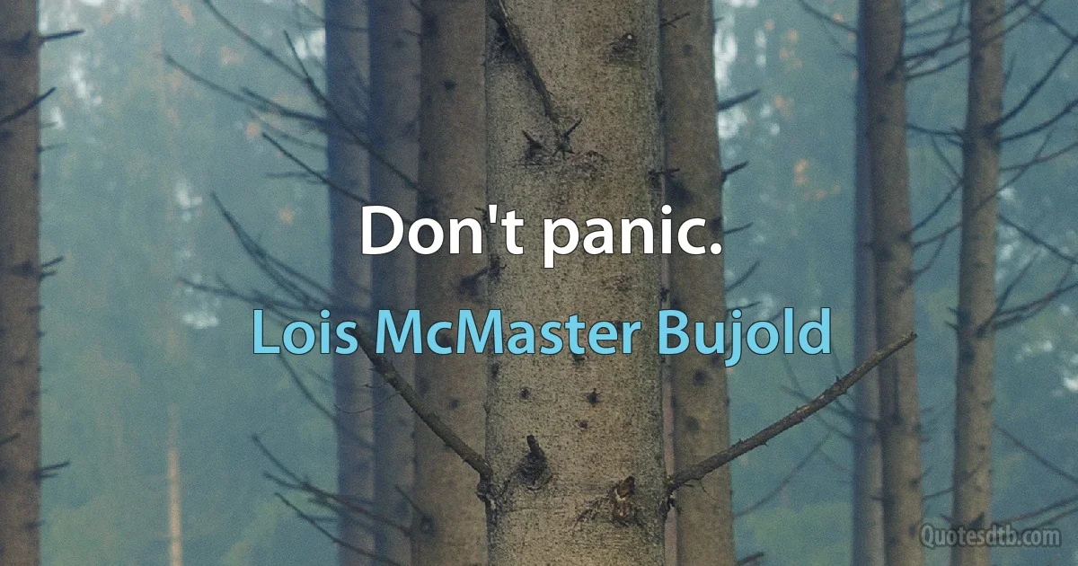 Don't panic. (Lois McMaster Bujold)