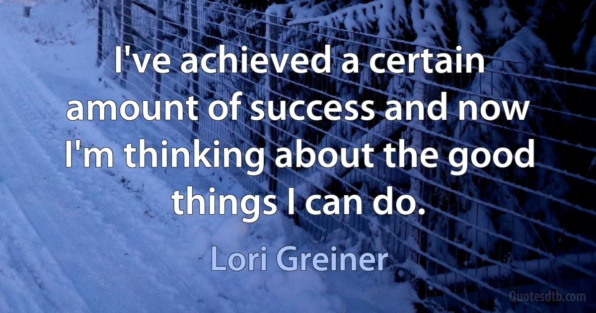 I've achieved a certain amount of success and now I'm thinking about the good things I can do. (Lori Greiner)