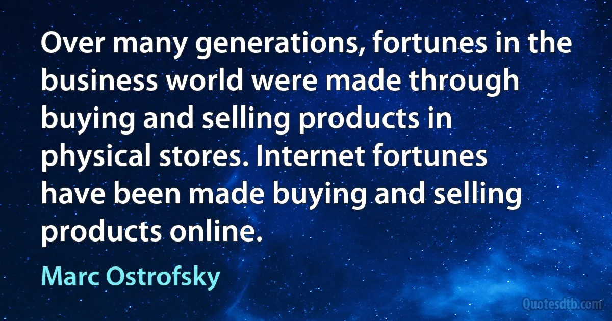 Over many generations, fortunes in the business world were made through buying and selling products in physical stores. Internet fortunes have been made buying and selling products online. (Marc Ostrofsky)