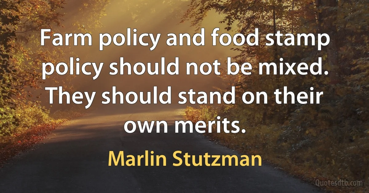 Farm policy and food stamp policy should not be mixed. They should stand on their own merits. (Marlin Stutzman)