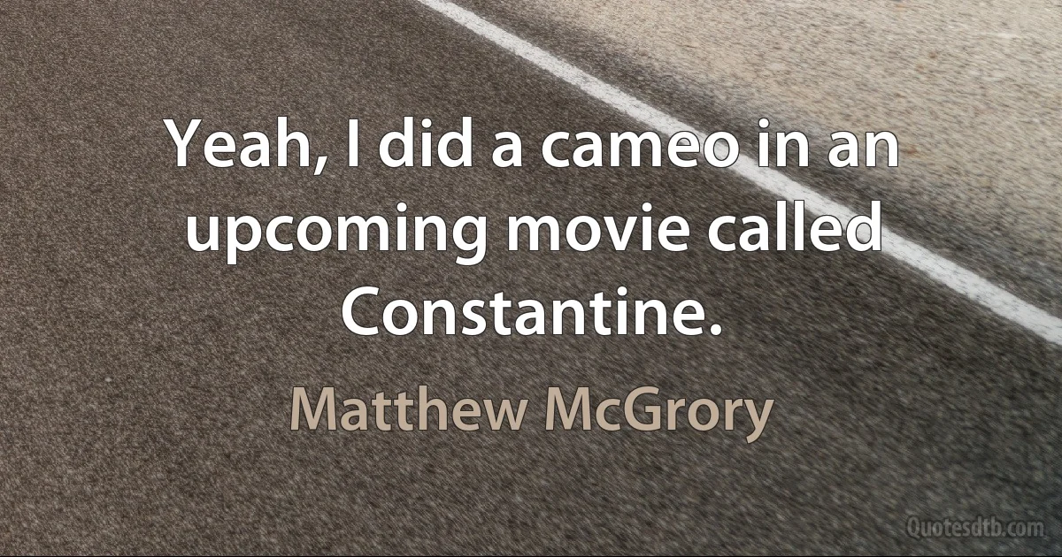 Yeah, I did a cameo in an upcoming movie called Constantine. (Matthew McGrory)